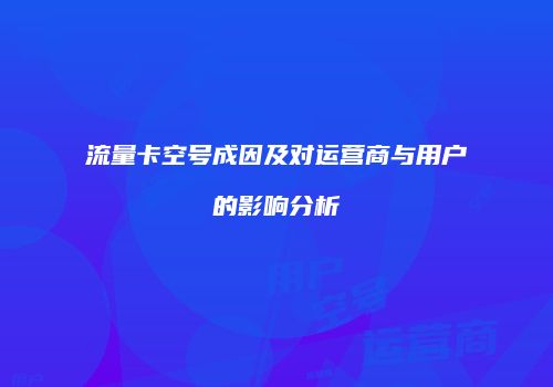 流量卡空号成因及对运营商与用户的影响分析