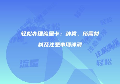 轻松办理流量卡：种类、所需材料及注意事项详解