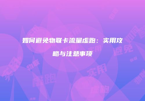 如何避免物联卡流量虚跑：实用攻略与注意事项