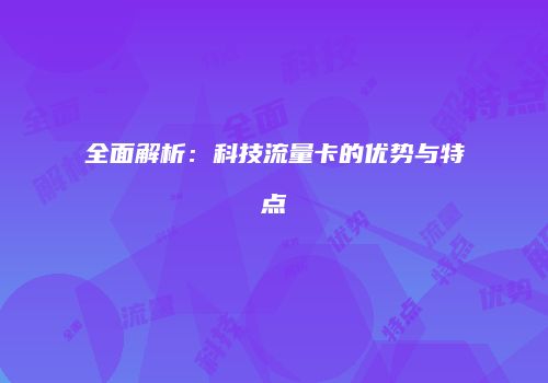 全面解析：科技流量卡的优势与特点