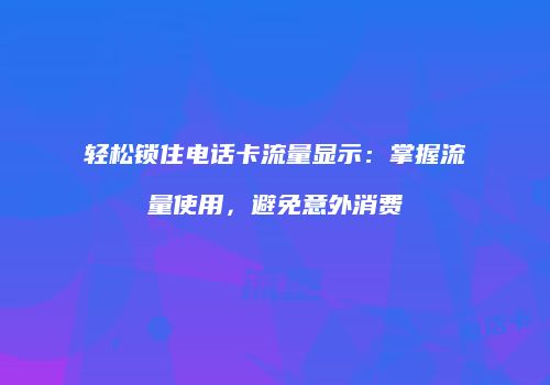 轻松锁住电话卡流量显示：掌握流量使用，避免意外消费