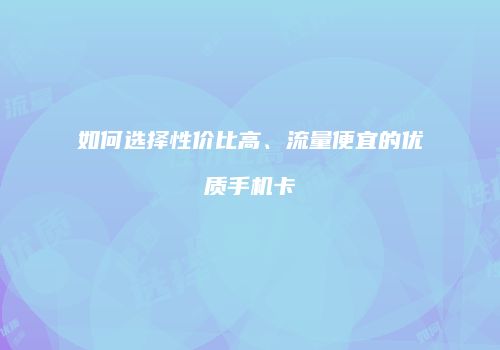 如何选择性价比高、流量便宜的优质手机卡