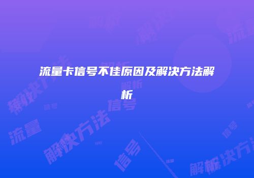 流量卡信号不佳原因及解决方法解析