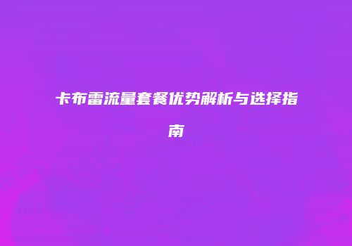 卡布雷流量套餐优势解析与选择指南