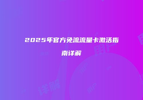 2025年官方免流流量卡激活指南详解