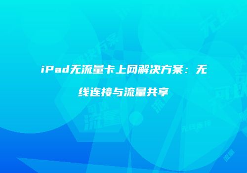 iPad无流量卡上网解决方案：无线连接与流量共享