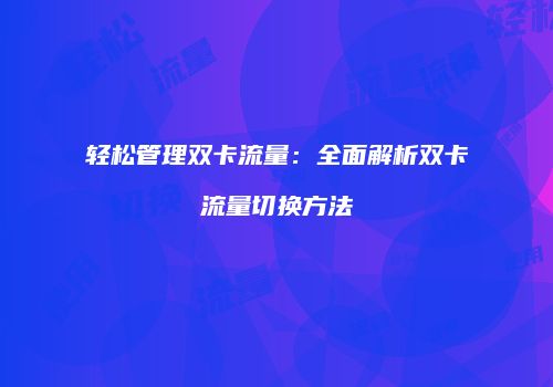 轻松管理双卡流量：全面解析双卡流量切换方法