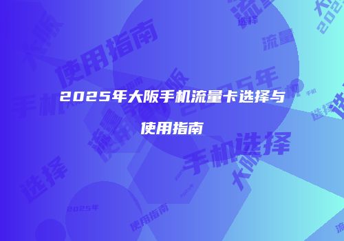 2025年大阪手机流量卡选择与使用指南