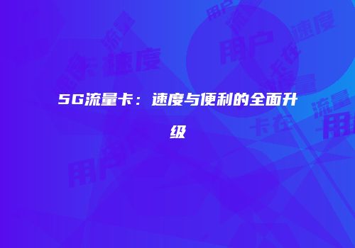 5G流量卡：速度与便利的全面升级