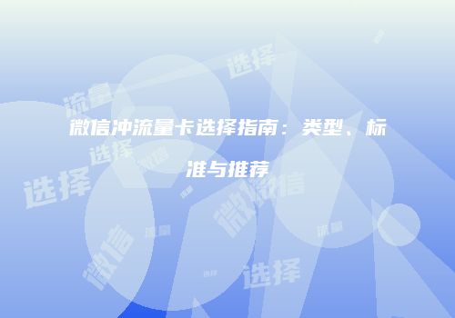 微信冲流量卡选择指南:类型、标准与推荐