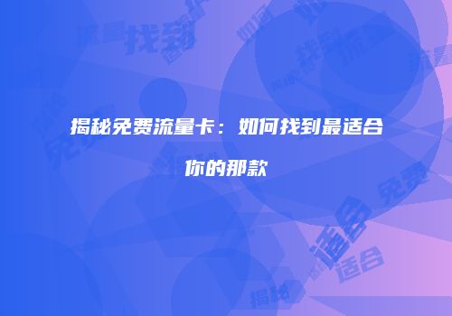 揭秘免费流量卡:如何找到最适合你的那款