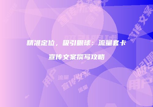 精准定位，吸引眼球：流量套卡宣传文案撰写攻略