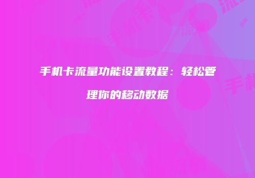 手机卡流量功能设置教程：轻松管理你的移动数据
