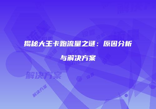 揭秘大王卡跑流量之谜：原因分析与解决方案