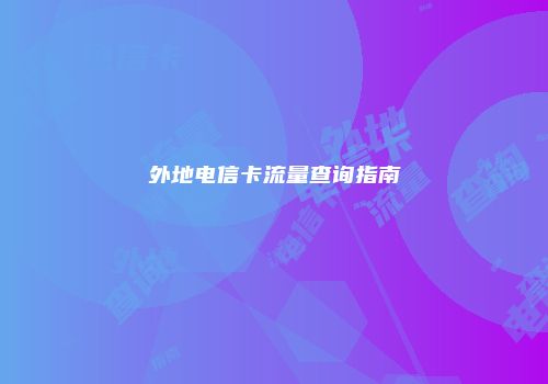 外地电信卡流量查询指南