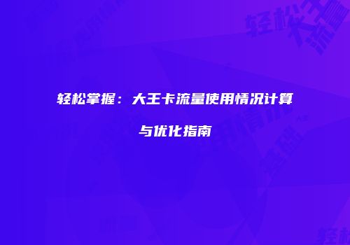 轻松掌握:大王卡流量使用情况计算与优化指南