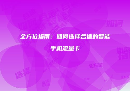 全方位指南：如何选择合适的智能手机流量卡