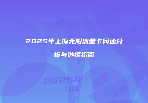 2025年上海无限流量卡网速分析与选择指南