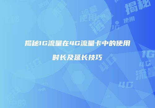 揭秘1G流量在4G流量卡中的使用时长及延长技巧