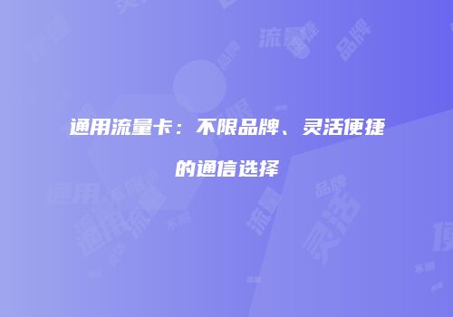 通用流量卡：不限品牌、灵活便捷的通信选择