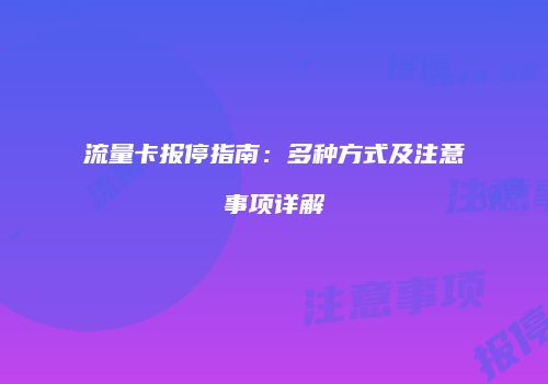 流量卡报停指南：多种方式及注意事项详解