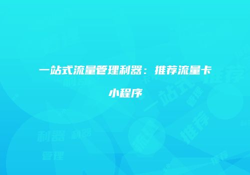 一站式流量管理利器:推荐流量卡小程序
