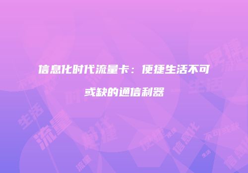 信息化时代流量卡：便捷生活不可或缺的通信利器
