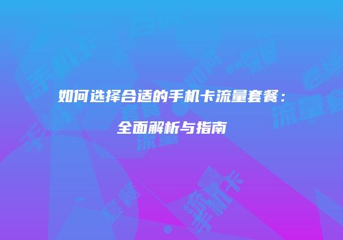 如何选择合适的手机卡流量套餐:全面解析与指南