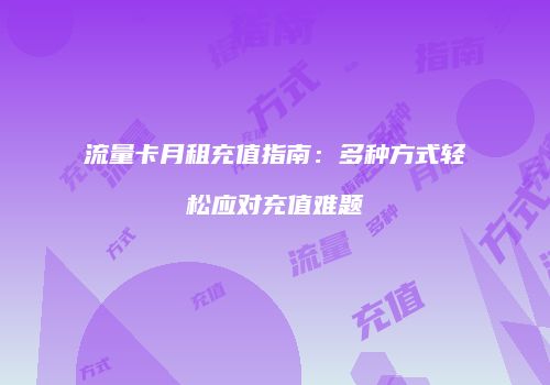 流量卡月租充值指南：多种方式轻松应对充值难题