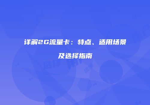 详解2G流量卡:特点、适用场景及选择指南