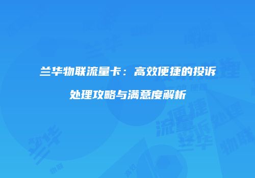 兰华物联流量卡：高效便捷的投诉处理攻略与满意度解析