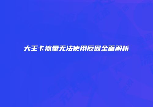 大王卡流量无法使用原因全面解析