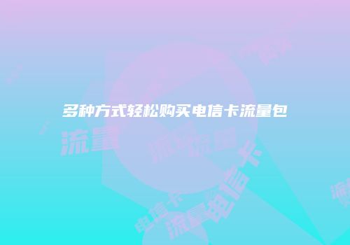 多种方式轻松购买电信卡流量包