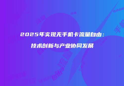 2025年实现无手机卡流量自由：技术创新与产业协同发展