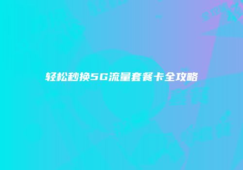 轻松秒换5G流量套餐卡全攻略