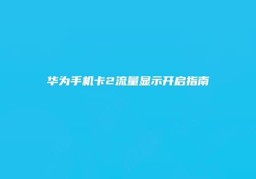 华为手机卡2流量显示开启指南