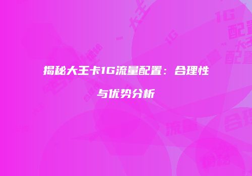 揭秘大王卡1G流量配置:合理性与优势分析