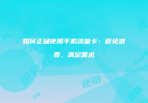 如何正确使用手机流量卡:避免浪费,满足需求
