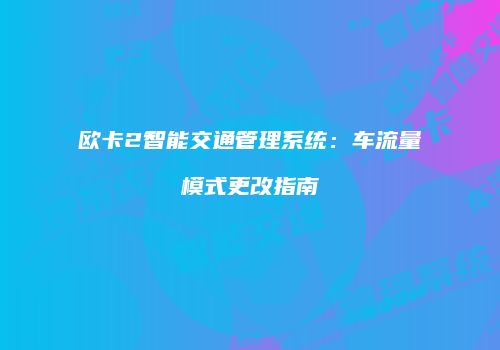 欧卡2智能交通管理系统：车流量模式更改指南