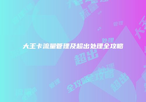 大王卡流量管理及超出处理全攻略