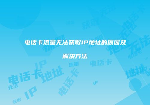 电话卡流量无法获取IP地址的原因及解决方法
