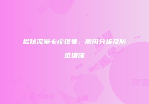 揭秘流量卡虚现象：原因分析及防范措施