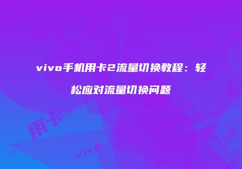 vivo手机用卡2流量切换教程：轻松应对流量切换问题