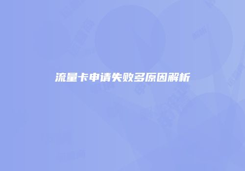 流量卡申请失败多原因解析