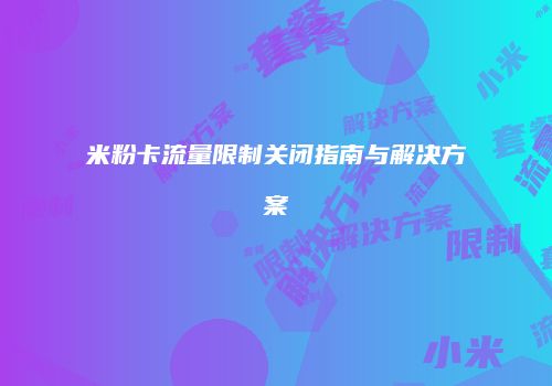 米粉卡流量限制关闭指南与解决方案