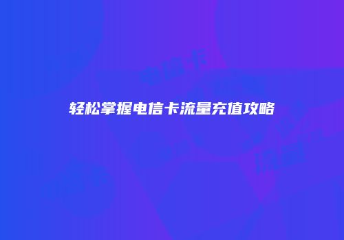 轻松掌握电信卡流量充值攻略