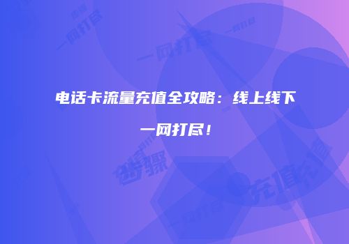 电话卡流量充值全攻略：线上线下一网打尽！