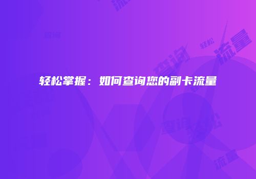 轻松掌握:如何查询您的副卡流量