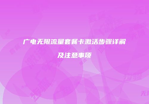 广电无限流量套餐卡激活步骤详解及注意事项