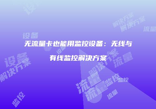 无流量卡也能用监控设备：无线与有线监控解决方案